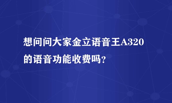 想问问大家金立语音王A320的语音功能收费吗？