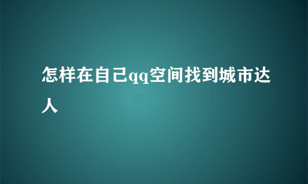 怎样在自己qq空间找到城市达人