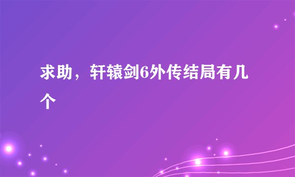求助，轩辕剑6外传结局有几个
