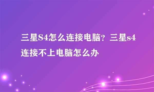 三星S4怎么连接电脑？三星s4连接不上电脑怎么办