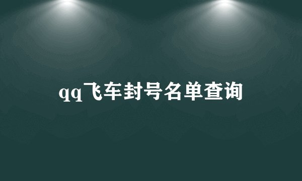 qq飞车封号名单查询