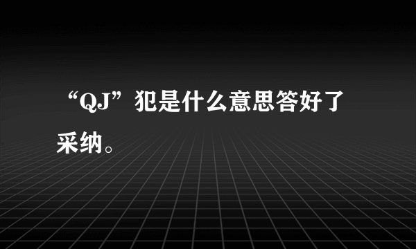 “QJ”犯是什么意思答好了采纳。
