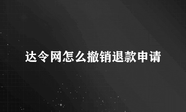 达令网怎么撤销退款申请