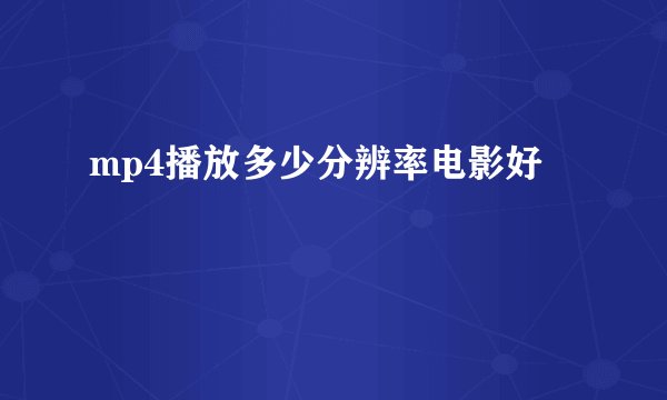 mp4播放多少分辨率电影好