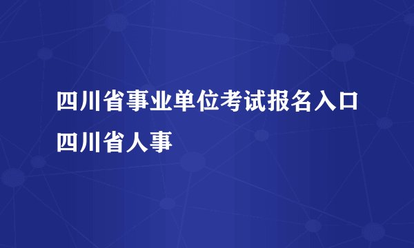 四川省事业单位考试报名入口四川省人事
