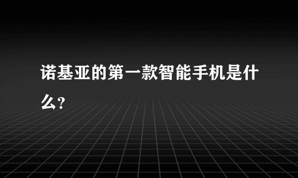 诺基亚的第一款智能手机是什么？