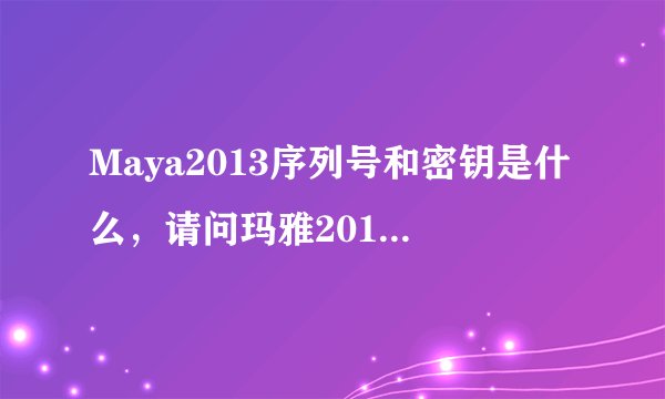 Maya2013序列号和密钥是什么，请问玛雅2013序列号和密钥是什么？