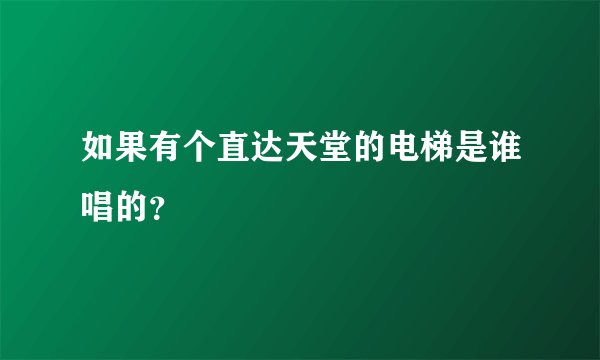 如果有个直达天堂的电梯是谁唱的？