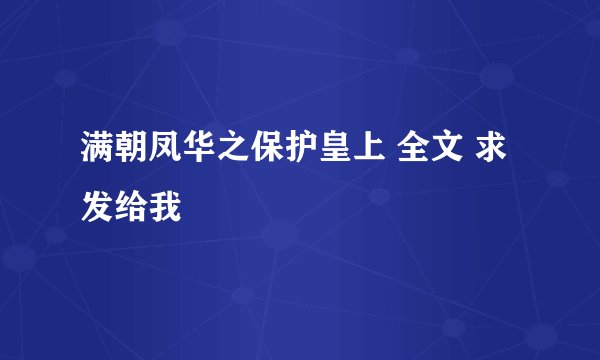 满朝凤华之保护皇上 全文 求发给我