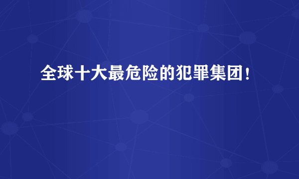 全球十大最危险的犯罪集团！
