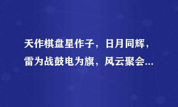 天作棋盘星作子，日月同辉，雷为战鼓电为旗，风云聚会。出自哪里啊