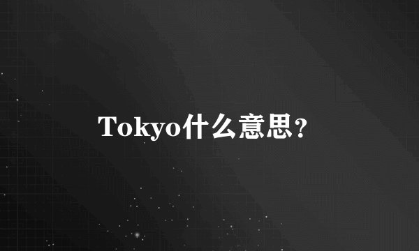 Tokyo什么意思？