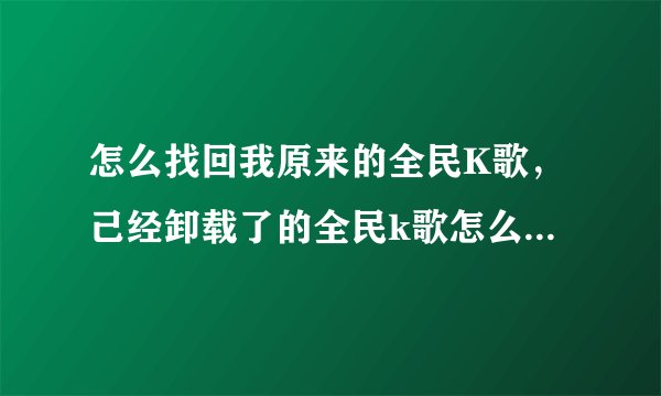 怎么找回我原来的全民K歌，己经卸载了的全民k歌怎么找回来？