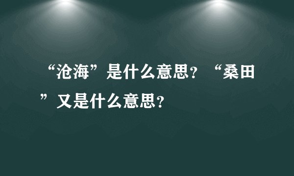 “沧海”是什么意思？“桑田”又是什么意思？