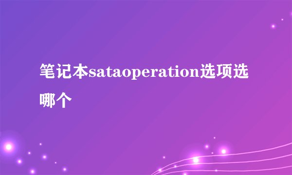 笔记本sataoperation选项选哪个