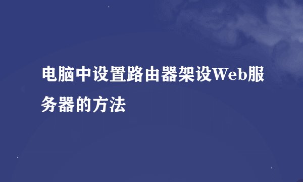 电脑中设置路由器架设Web服务器的方法