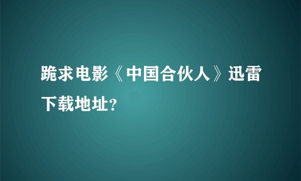 跪求电影《中国合伙人》迅雷下载地址？