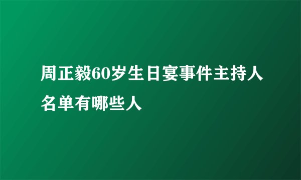 周正毅60岁生日宴事件主持人名单有哪些人