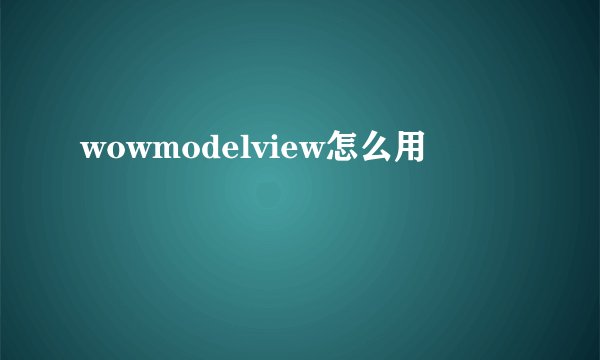 wowmodelview怎么用