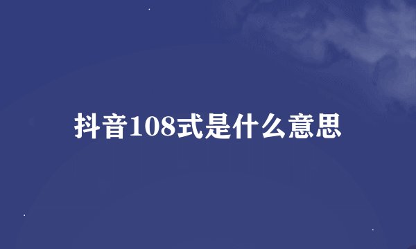 抖音108式是什么意思