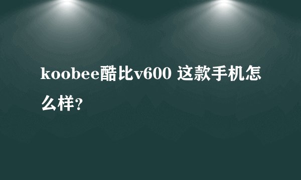 koobee酷比v600 这款手机怎么样？