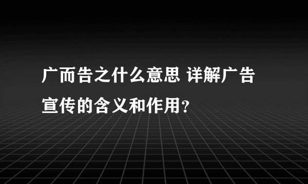 广而告之什么意思 详解广告宣传的含义和作用？