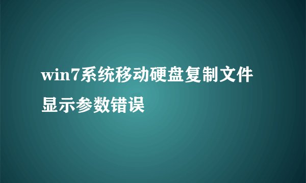 win7系统移动硬盘复制文件显示参数错误