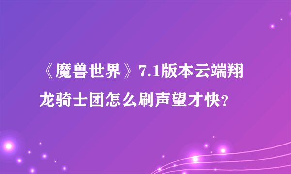 《魔兽世界》7.1版本云端翔龙骑士团怎么刷声望才快？