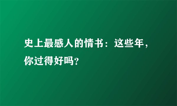 史上最感人的情书：这些年，你过得好吗？