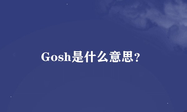 Gosh是什么意思？