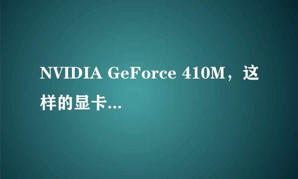 NVIDIA GeForce 410M，这样的显卡怎么样，410M是什么意思