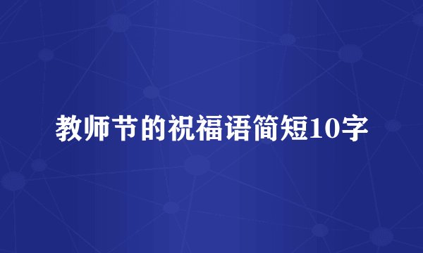 教师节的祝福语简短10字