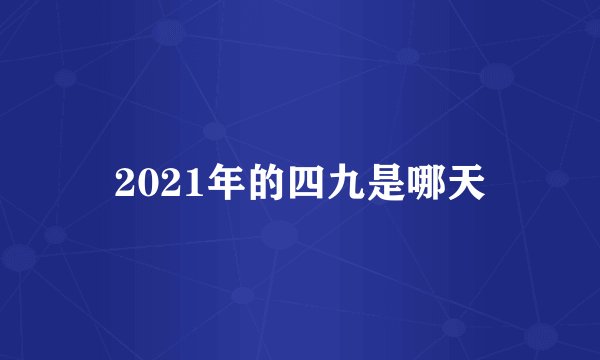 2021年的四九是哪天