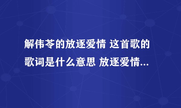 解伟苓的放逐爱情 这首歌的歌词是什么意思 放逐爱情什么意思 具体点