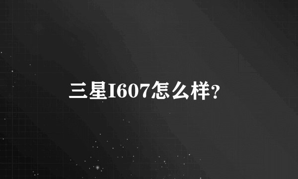 三星I607怎么样？