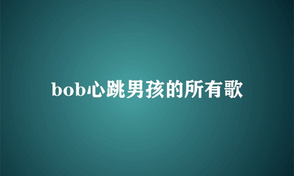 bob心跳男孩的所有歌