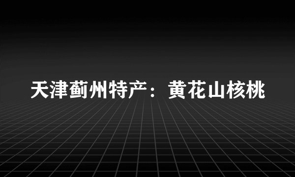 天津蓟州特产：黄花山核桃