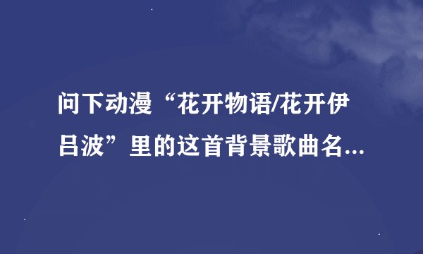 问下动漫“花开物语/花开伊吕波”里的这首背景歌曲名是什么？