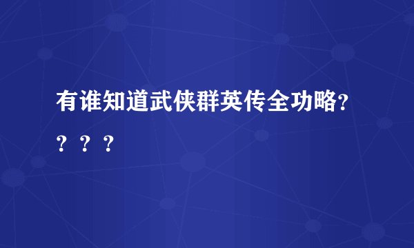 有谁知道武侠群英传全功略？？？？