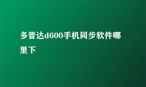 多普达d600手机同步软件哪里下
