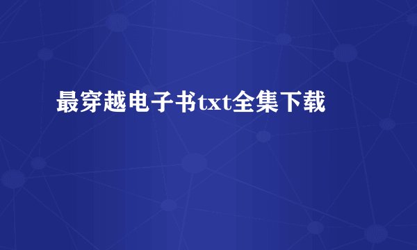 最穿越电子书txt全集下载