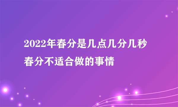 2022年春分是几点几分几秒 春分不适合做的事情