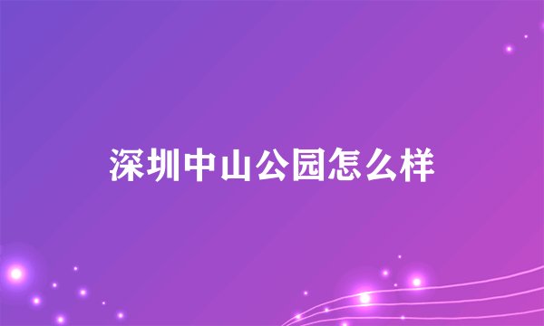 深圳中山公园怎么样