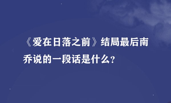 《爱在日落之前》结局最后南乔说的一段话是什么？