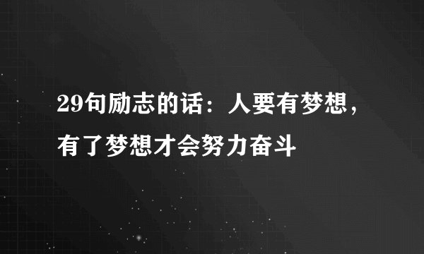 29句励志的话：人要有梦想，有了梦想才会努力奋斗
