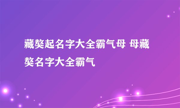藏獒起名字大全霸气母 母藏獒名字大全霸气