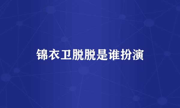 锦衣卫脱脱是谁扮演