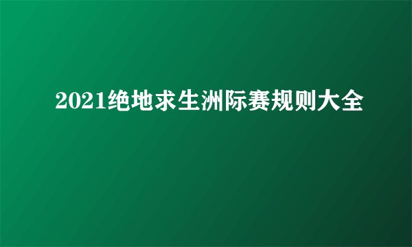 2021绝地求生洲际赛规则大全