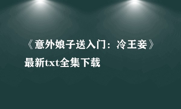 《意外娘子送入门：冷王妾》最新txt全集下载