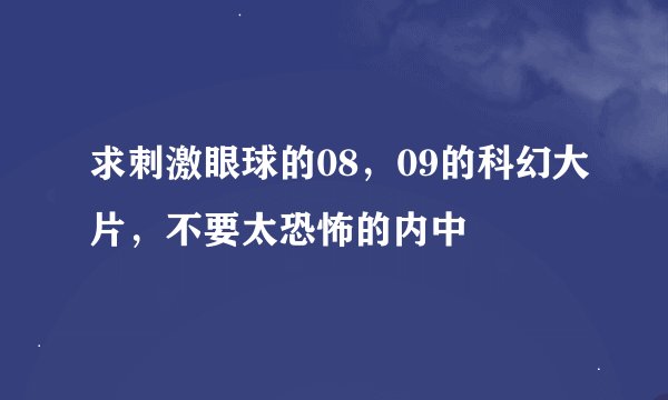 求刺激眼球的08，09的科幻大片，不要太恐怖的内中